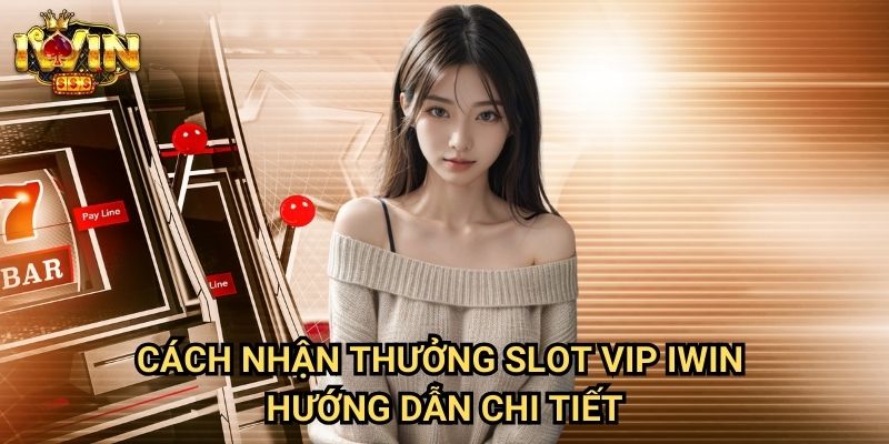 Cách nhận thưởng slot VIP Iwin - Hướng dẫn chi tiết