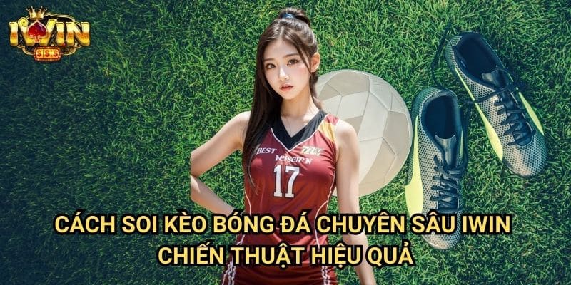 Cách soi kèo bóng đá chuyên sâu Iwin - Chiến thuật hiệu quả