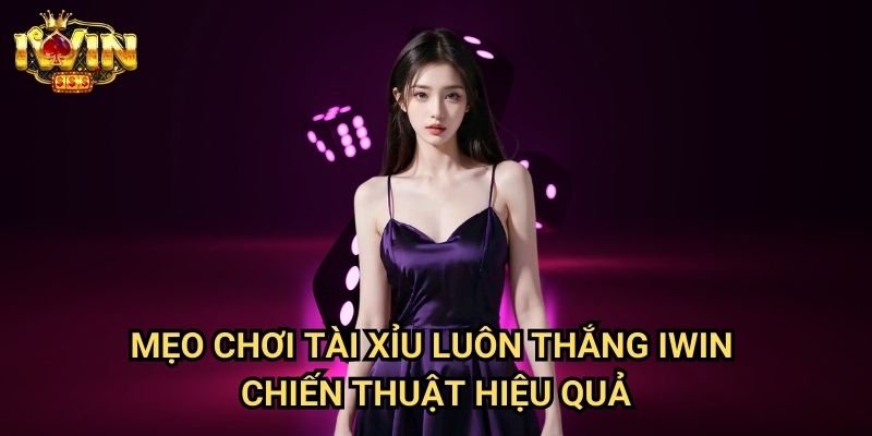 Mẹo chơi tài xỉu luôn thắng Iwin - Chiến thuật hiệu quả